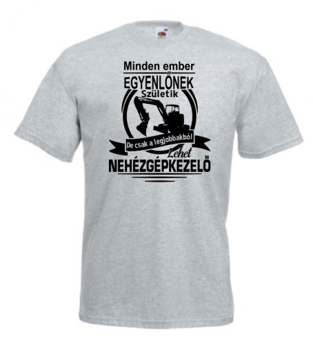 Minden ember egyenlőnek  születik, de csak a legjobbakból lehet nehézgépkezelő férfi póló