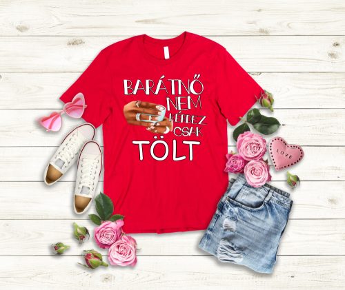 Barátnős női póló – Nem kérdez, csak tölt