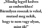 Mindig legyél kedves az emberekhez! Bármilyen rosszak is veled, mutasd meg nekik, hogy te nem vagy olyan, mint ők!" a idézet falmatrica