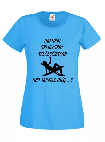 Ma már felkeltem, felöltöztem, mit akarsz még női póló