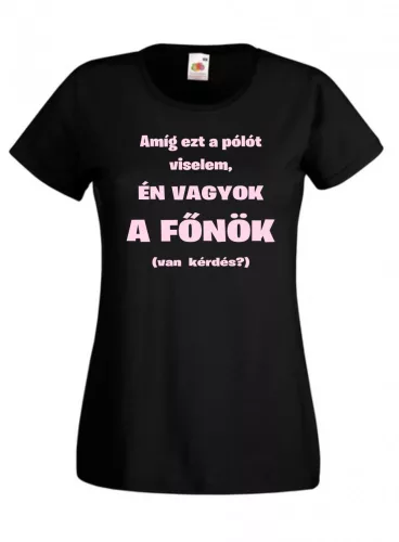 Amíg ezt a pólót viselem én vagyok a főnök női póló